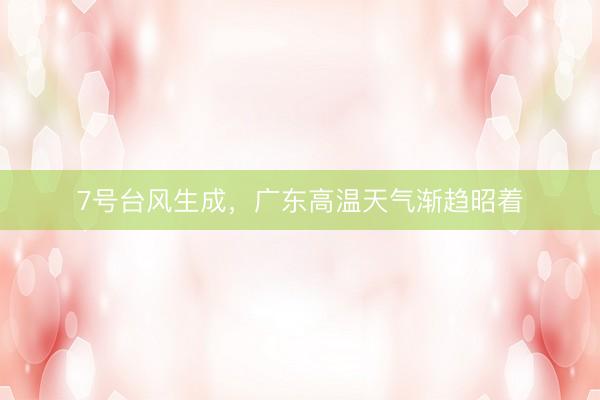 7号台风生成，广东高温天气渐趋昭着