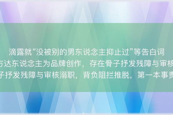 滴露就“没被别的男东说念主抑止过”等告白词说念歉：视频由第三方达东说念主为品牌创作，存在骨子抒发残障与审核溺职，背负阻拦推脱，第一本事责令下架