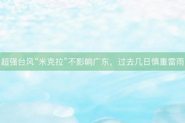 超强台风“米克拉”不影响广东，过去几日慎重雷雨