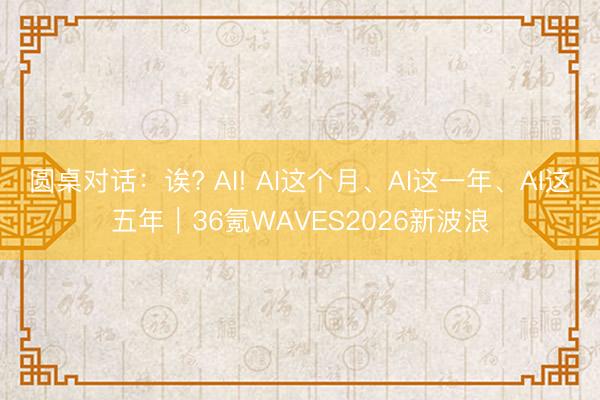 圆桌对话：诶? AI! AI这个月、AI这一年、AI这五年｜36氪WAVES2026新波浪
