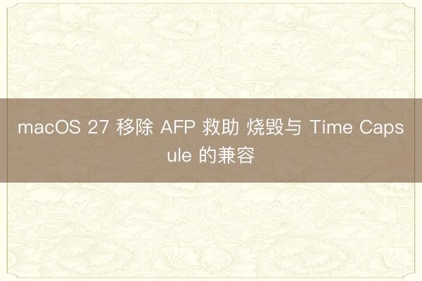 macOS 27 移除 AFP 救助 烧毁与 Time Capsule 的兼容